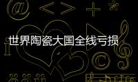 世界陶瓷大國全線虧損 陶瓷業如何轉型