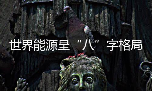 世界能源呈“八”字格局