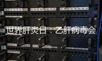 世界肝炎日：乙肝病毒會通過哪些途徑，從而感染？