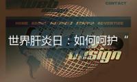 世界肝炎日：如何呵護(hù)“小心肝”