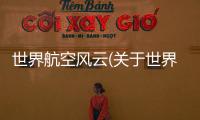 世界航空風(fēng)云(關(guān)于世界航空風(fēng)云簡(jiǎn)述)