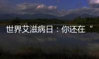 世界艾滋病日：你還在“談艾色變”嗎