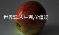 世界觀,人生觀,價(jià)值觀是什么意思（人生觀價(jià)值觀世界觀是什么意思）