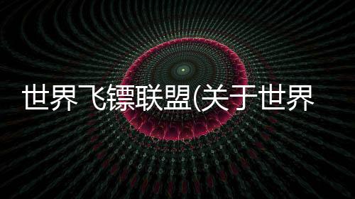 世界飛鏢聯盟(關于世界飛鏢聯盟簡述)
