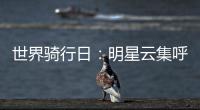 世界騎行日：明星云集呼吁綠色出行