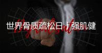 世界骨質疏松日丨強肌健骨 防治骨質疏松 遠離骨折風險
