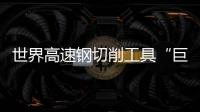 世界高速鋼切削工具“巨頭”落戶大連
