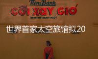 世界首家太空旅館擬2012年營業 入住費達百萬