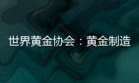 世界黃金協會：黃金制造商或對補貨持更謹慎態度