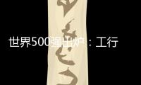 世界500強出爐：工行利潤國內最高 能源鋼鐵占比超兩成