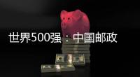世界500強：中國郵政排名世界郵政第一