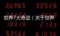 世界7大奇跡（關(guān)于世界7大奇跡的基本情況說明介紹）