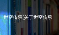 世空傳承(關(guān)于世空傳承簡(jiǎn)述)