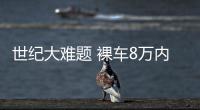 世紀(jì)大難題 裸車8萬內(nèi)選自主SUV還是轎車？