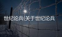 世紀論兵(關于世紀論兵簡述)