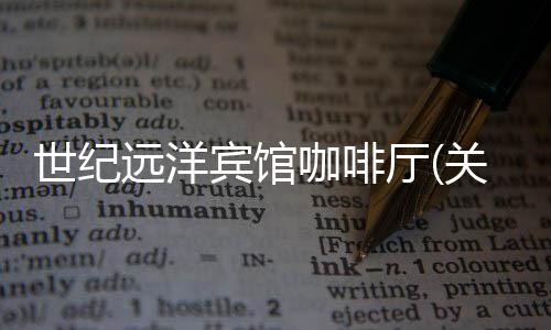 世紀遠洋賓館咖啡廳(關于世紀遠洋賓館咖啡廳簡述)