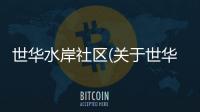 世華水岸社區(關于世華水岸社區簡述)