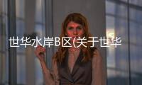 世華水岸B區(qū)(關(guān)于世華水岸B區(qū)簡(jiǎn)述)