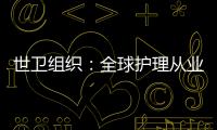 世衛(wèi)組織：全球護(hù)理從業(yè)人員達(dá)2790萬 仍面臨短缺