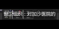 世衛(wèi)組織：對加沙醫(yī)院的任何襲擊都不可接受