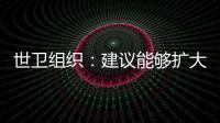 世衛組織：建議能夠擴大計劃免疫的范圍