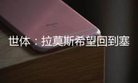 世體：拉莫斯希望回到塞維利亞，在自己出道的俱樂部退役