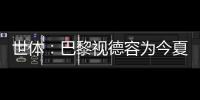 世體：巴黎視德容為今夏主要目標之一，愿意為他出高價