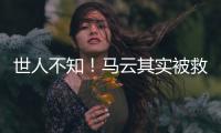 世人不知！馬云其實被救了四次！！