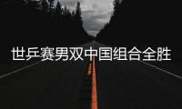 世乒賽男雙中國組合全勝 郝帥馬龍僅讓對手拿9分