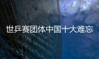 世乒賽團(tuán)體中國(guó)十大難忘戰(zhàn)役 自我超越創(chuàng)造輝煌