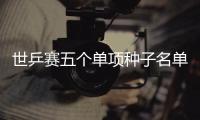 世乒賽五個(gè)單項(xiàng)種子名單公布 國(guó)乒攬全部頭號(hào)種子