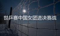 世乒賽中國女團進決賽戰新加坡 考比倫杯復仇戰
