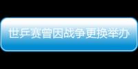 世乒賽曾因戰(zhàn)爭更換舉辦地 這次為何只是延期？