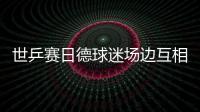 世乒賽日德球迷場(chǎng)邊互相叫板 球員偷閑看臺(tái)臥談