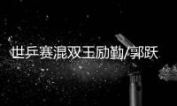 世乒賽混雙王勵勤/郭躍速戰(zhàn)速決 邱貽可/曹臻完勝