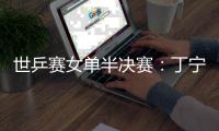世乒賽女單半決賽：丁寧PK劉詩雯 陳夢戰(zhàn)王曼昱