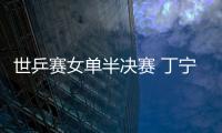 世乒賽女單半決賽 丁寧險勝木子 上演中國德比