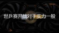 世乒賽開戰(zhàn)對手實(shí)力一般 中國女隊(duì)將穩(wěn)贏意大利