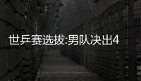世乒賽選拔:男隊(duì)決出4名額 郭躍李曉霞為資格而戰(zhàn)