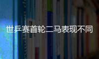 世乒賽首輪二馬表現不同：老馬丟一局 小馬氣勢足