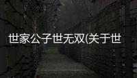 世家公子世無雙(關于世家公子世無雙簡述)