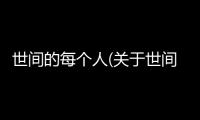 世間的每個人(關(guān)于世間的每個人簡述)