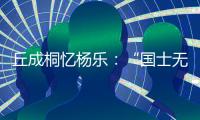 丘成桐憶楊樂：“國士無雙”這4個字，他當得起—新聞—科學網