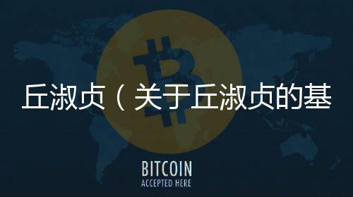 丘淑貞（關于丘淑貞的基本情況說明介紹）