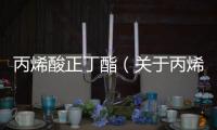 丙烯酸正丁酯（關于丙烯酸正丁酯的基本情況說明介紹）