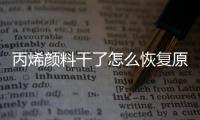 丙烯顏料干了怎么恢復(fù)原狀（丙烯顏料干了怎么恢復(fù)）