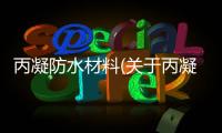 丙凝防水材料(關于丙凝防水材料簡述)