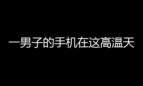 一男子的手機在這高溫天氣下爆炸 當場嚇暈倒地