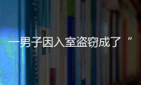 一男子因入室盜竊成了“網(wǎng)紅”