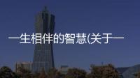 一生相伴的智慧(關于一生相伴的智慧簡述)